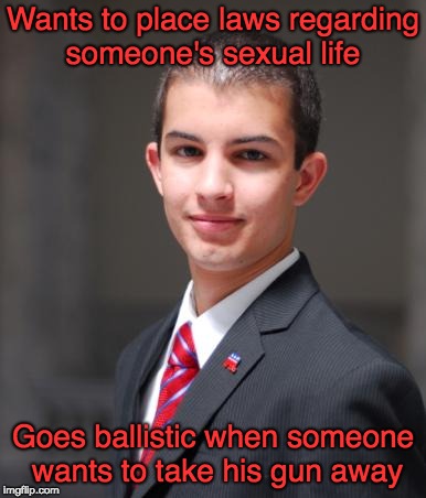 College Conservative  | Wants to place laws regarding someone's sexual life; Goes ballistic when someone wants to take his gun away | image tagged in college conservative | made w/ Imgflip meme maker