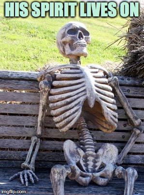 Waiting Skeleton Meme | HIS SPIRIT LIVES ON | image tagged in memes,waiting skeleton | made w/ Imgflip meme maker