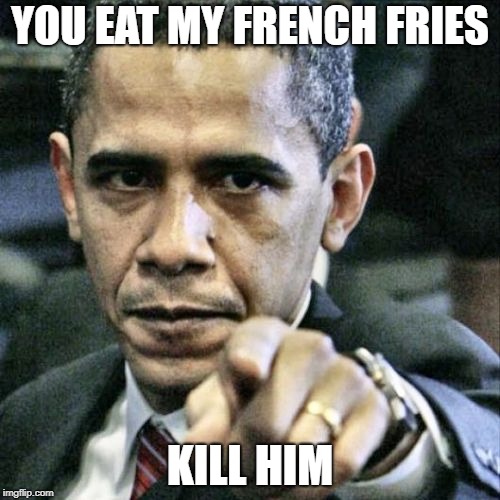 Pissed Off Obama Meme | YOU EAT MY FRENCH FRIES; KILL HIM | image tagged in memes,pissed off obama | made w/ Imgflip meme maker