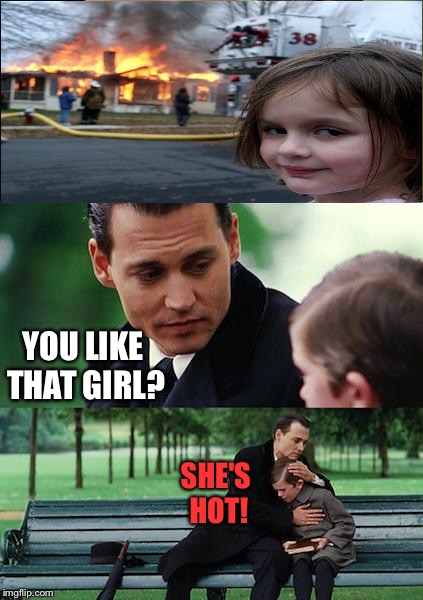 Hopefully it's only puppy love. | YOU LIKE THAT GIRL? SHE'S HOT! | image tagged in memes,finding neverland,disaster girl,funny | made w/ Imgflip meme maker