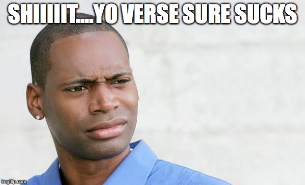 SHIIIIIT....YO VERSE SURE SUCKS | made w/ Imgflip meme maker