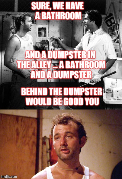SURE, WE HAVE A BATHROOM; AND A DUMPSTER IN THE ALLEY ... A BATHROOM AND A DUMPSTER; BEHIND THE DUMPSTER WOULD BE GOOD YOU | made w/ Imgflip meme maker