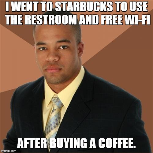 Successful Black Man Meme | I WENT TO STARBUCKS TO USE THE RESTROOM AND FREE WI-FI; AFTER BUYING A COFFEE. | image tagged in memes,successful black man,starbucks,coffee | made w/ Imgflip meme maker