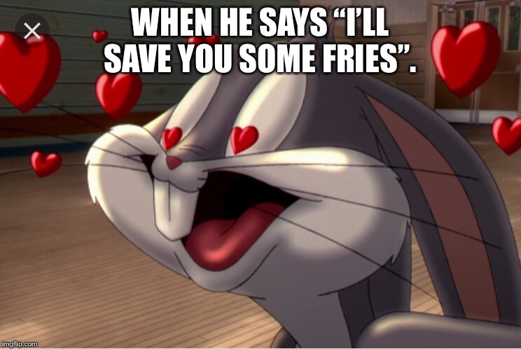 WHEN HE SAYS “I’LL SAVE YOU SOME FRIES”. | image tagged in love,fries | made w/ Imgflip meme maker