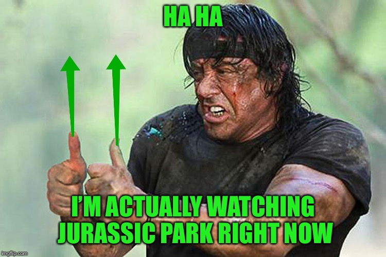 Two Thumbs Up Vote | HA HA I’M ACTUALLY WATCHING JURASSIC PARK RIGHT NOW | image tagged in two thumbs up vote | made w/ Imgflip meme maker