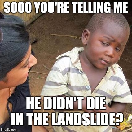 Third World Skeptical Kid Meme | SOOO YOU'RE TELLING ME HE DIDN'T DIE IN THE LANDSLIDE? | image tagged in memes,third world skeptical kid | made w/ Imgflip meme maker