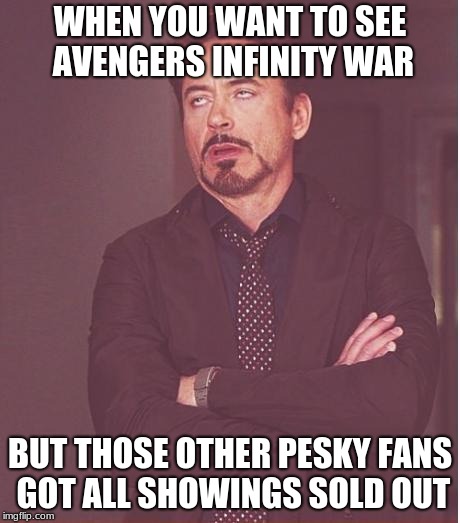 Face You Make Robert Downey Jr Meme | WHEN YOU WANT TO SEE AVENGERS INFINITY WAR; BUT THOSE OTHER PESKY FANS GOT ALL SHOWINGS SOLD OUT | image tagged in memes,face you make robert downey jr | made w/ Imgflip meme maker