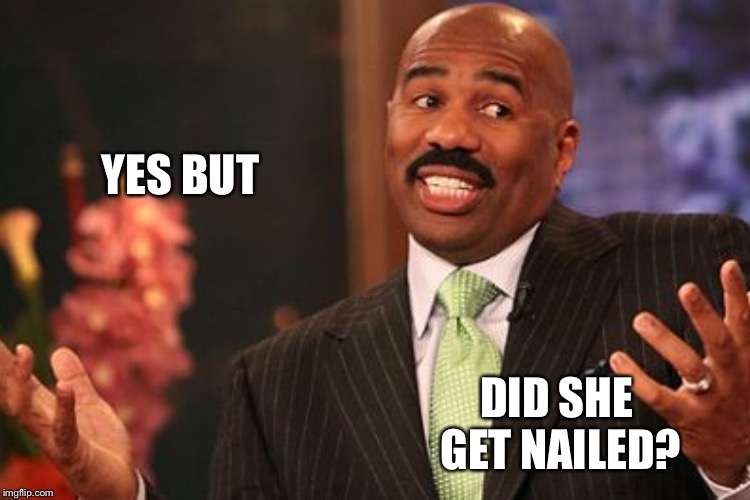 YES BUT DID SHE GET NAILED? | made w/ Imgflip meme maker