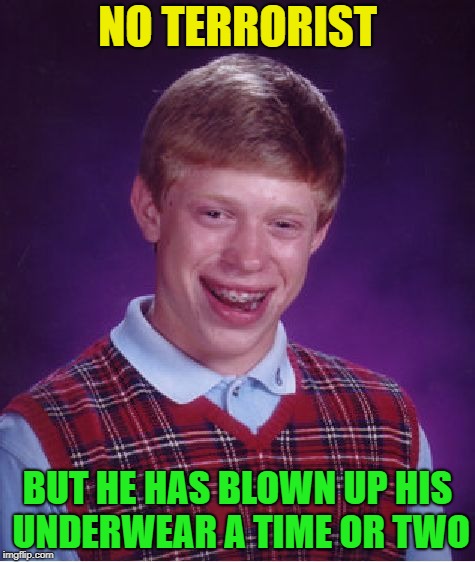 Ba-BOOM! | NO TERRORIST; BUT HE HAS BLOWN UP HIS UNDERWEAR A TIME OR TWO | image tagged in memes,bad luck brian,funny,boobs,underwear,your mom | made w/ Imgflip meme maker