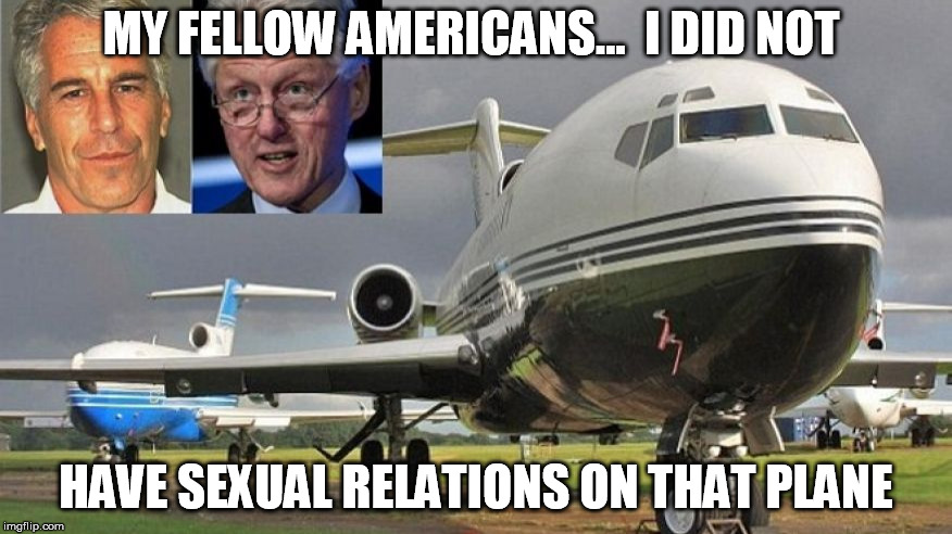https://imgflip.com/i/28wkui | MY FELLOW AMERICANS...  I DID NOT; HAVE SEXUAL RELATIONS ON THAT PLANE | image tagged in bill clinton,lolita express | made w/ Imgflip meme maker