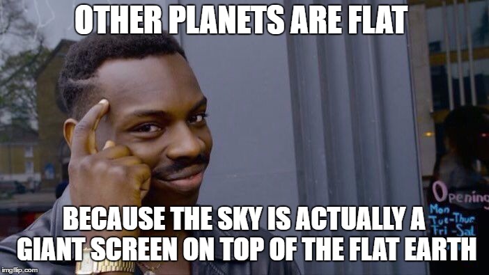 Roll Safe Think About It Meme | OTHER PLANETS ARE FLAT BECAUSE THE SKY IS ACTUALLY A GIANT SCREEN ON TOP OF THE FLAT EARTH | image tagged in memes,roll safe think about it | made w/ Imgflip meme maker