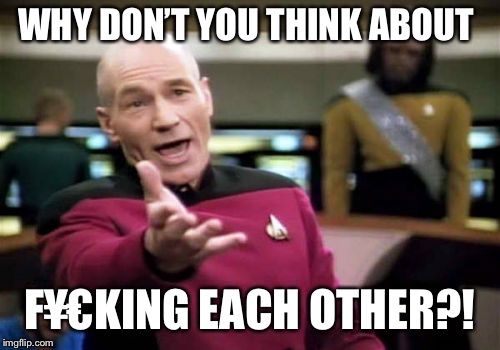 Picard Wtf Meme | WHY DON’T YOU THINK ABOUT F¥€KING EACH OTHER?! | image tagged in memes,picard wtf | made w/ Imgflip meme maker