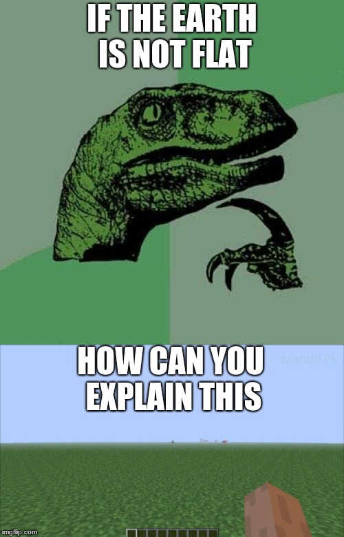 i got proof the earth is flat | IF THE EARTH IS NOT FLAT; HOW CAN YOU EXPLAIN THIS | image tagged in philosoraptor,flat earth | made w/ Imgflip meme maker