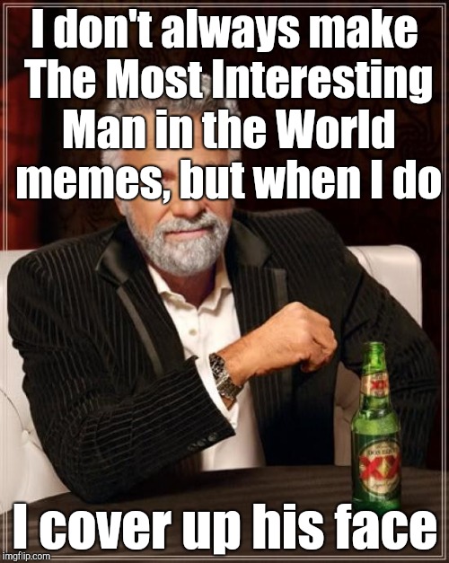 I'm starting to run out of ideas
 | I don't always make The Most Interesting Man in the World memes, but when I do; I cover up his face | image tagged in memes,the most interesting man in the world,no more ideas | made w/ Imgflip meme maker