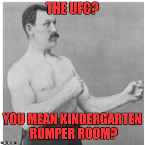 Overly Manly Man Meme | THE UFC? YOU MEAN KINDERGARTEN ROMPER ROOM? | image tagged in memes,overly manly man | made w/ Imgflip meme maker