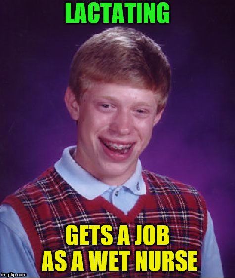 Bad Luck Brian Meme | LACTATING GETS A JOB AS A WET NURSE | image tagged in memes,bad luck brian | made w/ Imgflip meme maker