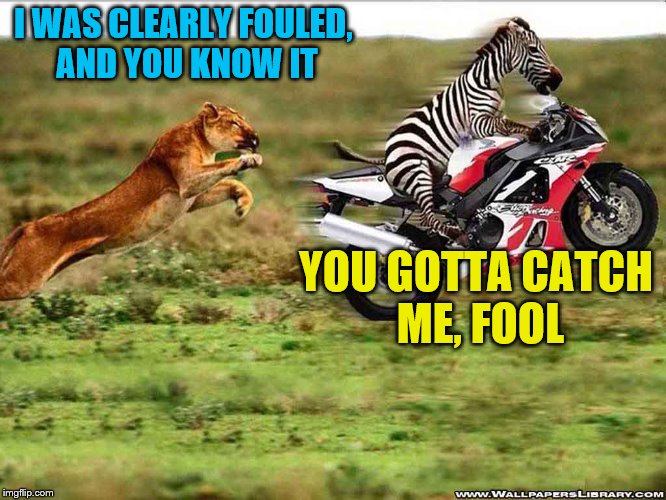 I WAS CLEARLY FOULED, AND YOU KNOW IT YOU GOTTA CATCH ME, FOOL | made w/ Imgflip meme maker