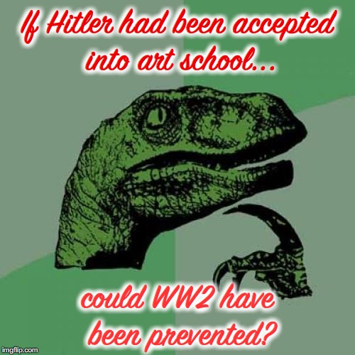 All-Time Art Thief | If Hitler had been accepted into art school... could WW2 have been prevented? | image tagged in memes,philosoraptor,adolf hitler,ww2,failure,artwork | made w/ Imgflip meme maker