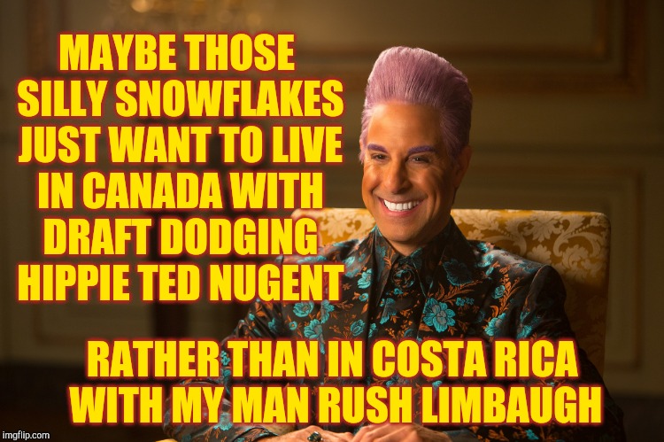 Hunger Games/Caesar Flickerman (Stanley Tucci) "heh heh heh" | MAYBE THOSE SILLY SNOWFLAKES JUST WANT TO LIVE IN CANADA WITH DRAFT DODGING  HIPPIE TED NUGENT RATHER THAN IN COSTA RICA WITH MY MAN RUSH LI | image tagged in hunger games/caesar flickerman stanley tucci heh heh heh | made w/ Imgflip meme maker