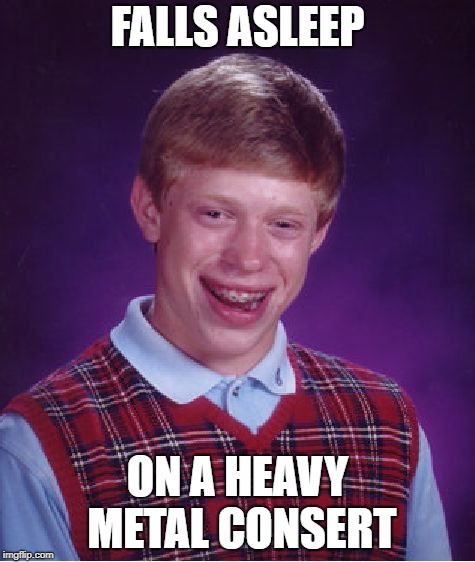Bad Luck Brian Meme | FALLS ASLEEP; ON A HEAVY METAL CONSERT | image tagged in memes,bad luck brian | made w/ Imgflip meme maker