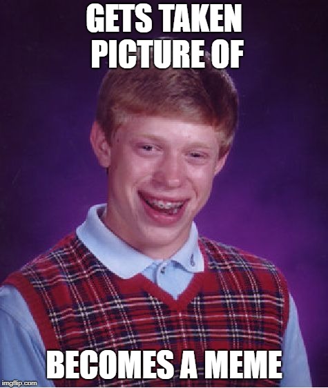 Bad Luck Brian | GETS TAKEN PICTURE OF; BECOMES A MEME | image tagged in memes,bad luck brian | made w/ Imgflip meme maker