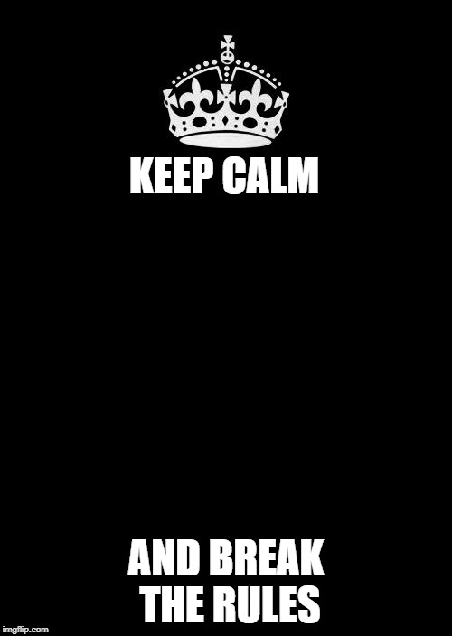 Keep Calm And Carry On Black | KEEP CALM; AND BREAK THE RULES | image tagged in memes,keep calm and carry on black | made w/ Imgflip meme maker