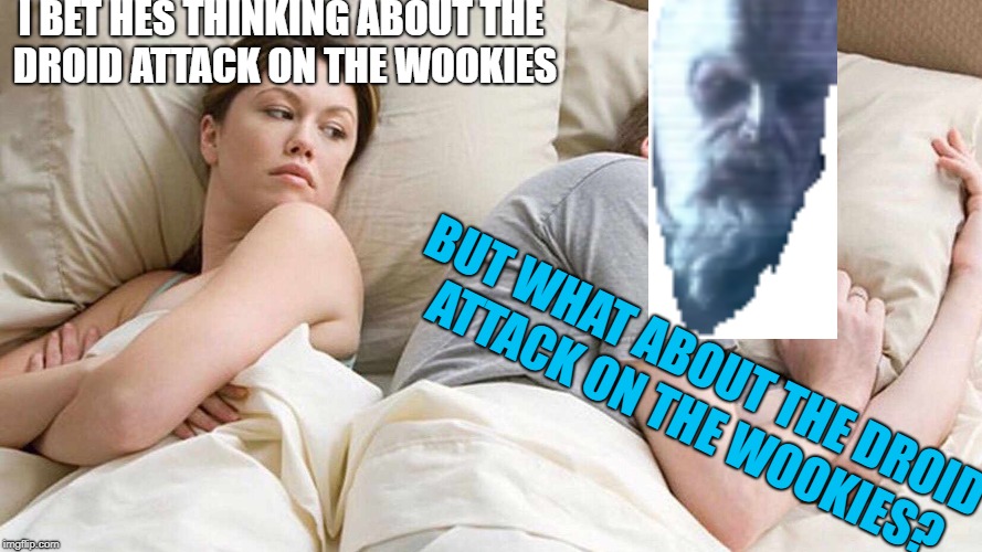 I Bet He's Thinking About Other Women Meme | I BET HES THINKING ABOUT THE DROID ATTACK ON THE WOOKIES; BUT WHAT ABOUT THE DROID ATTACK ON THE WOOKIES? | image tagged in i bet he's thinking about other women | made w/ Imgflip meme maker