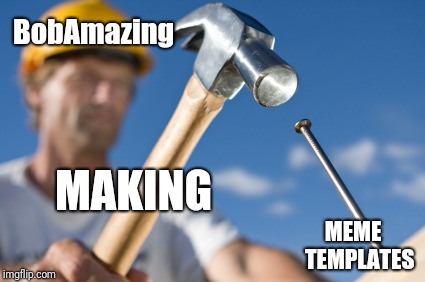 Carpenter | BobAmazing MEME   TEMPLATES MAKING | image tagged in carpenter | made w/ Imgflip meme maker