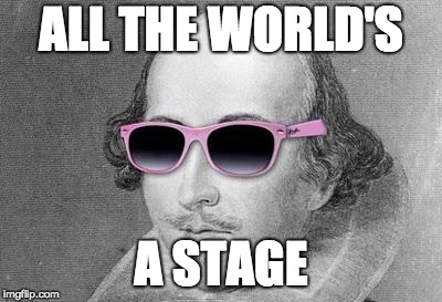 Shakespeare | ALL THE WORLD'S; A STAGE | image tagged in shakespeare | made w/ Imgflip meme maker