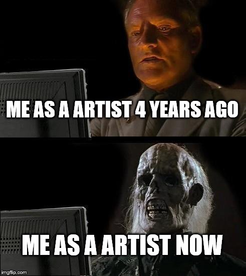 ME AS A ARTIST 4 YEARS AGO ME AS A ARTIST NOW | image tagged in memes,ill just wait here | made w/ Imgflip meme maker