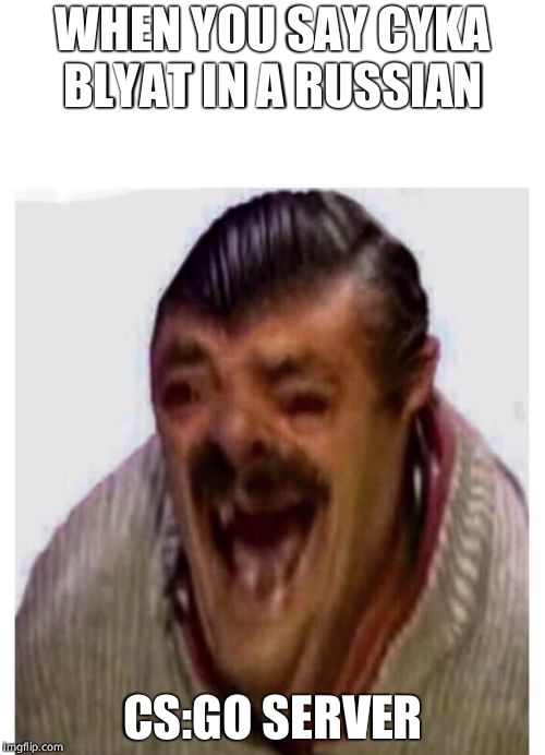 3rd Grade Niggas | WHEN YOU SAY CYKA BLYAT IN A RUSSIAN; CS:GO SERVER | image tagged in 3rd grade niggas | made w/ Imgflip meme maker