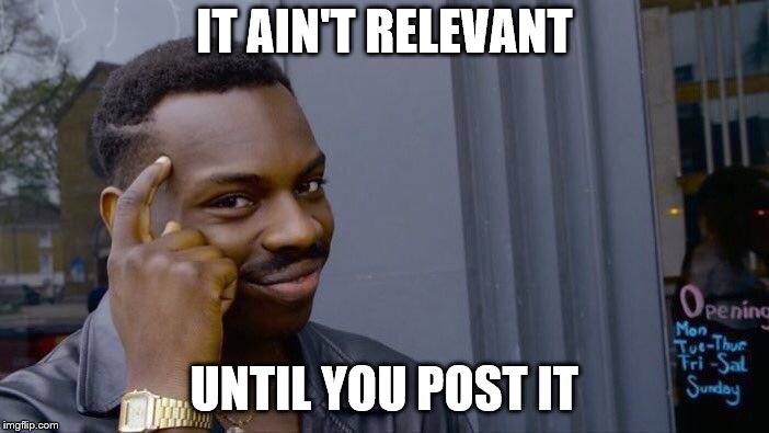 IT AIN'T RELEVANT UNTIL YOU POST IT | image tagged in memes,roll safe think about it | made w/ Imgflip meme maker