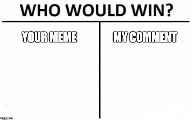 YOUR MEME MY COMMENT | image tagged in memes,who would win | made w/ Imgflip meme maker