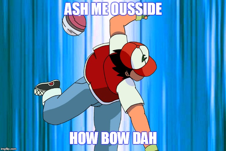 ASH ME OUSSIDE HOW BOW DAH | made w/ Imgflip meme maker
