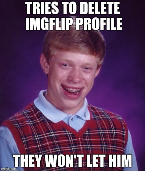 I dare ya to see if you can... | TRIES TO DELETE IMGFLIP PROFILE; THEY WON'T LET HIM | image tagged in memes,bad luck brian | made w/ Imgflip meme maker