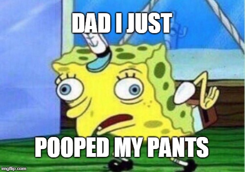 Mocking Spongebob | DAD I JUST; POOPED MY PANTS | image tagged in memes,mocking spongebob | made w/ Imgflip meme maker
