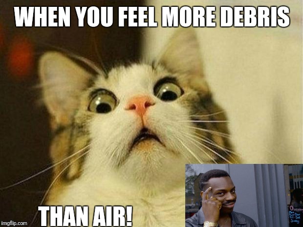Scared Cat | WHEN YOU FEEL MORE DEBRIS; THAN AIR! | image tagged in memes,scared cat | made w/ Imgflip meme maker