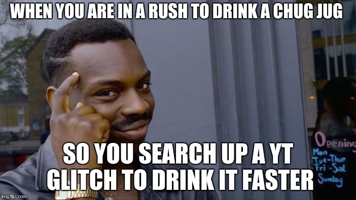 Roll Safe Think About It | WHEN YOU ARE IN A RUSH TO DRINK A CHUG JUG; SO YOU SEARCH UP A YT GLITCH TO DRINK IT FASTER | image tagged in memes,roll safe think about it | made w/ Imgflip meme maker