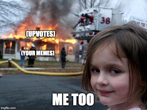 Disaster Girl Meme | (UPVOTES) ME TOO (YOUR MEMES) | image tagged in memes,disaster girl | made w/ Imgflip meme maker