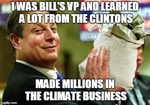 Al Gore Money Bags | I WAS BILL'S VP AND LEARNED A LOT FROM THE CLINTONS; MADE MILLIONS IN THE CLIMATE BUSINESS | image tagged in al gore money bags | made w/ Imgflip meme maker