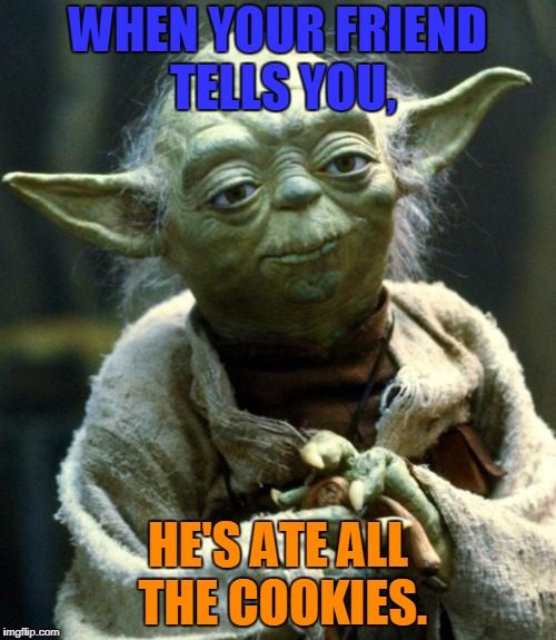 Star Wars Yoda | WHEN YOUR FRIEND TELLS YOU, HE'S ATE ALL THE COOKIES. | image tagged in memes,star wars yoda | made w/ Imgflip meme maker