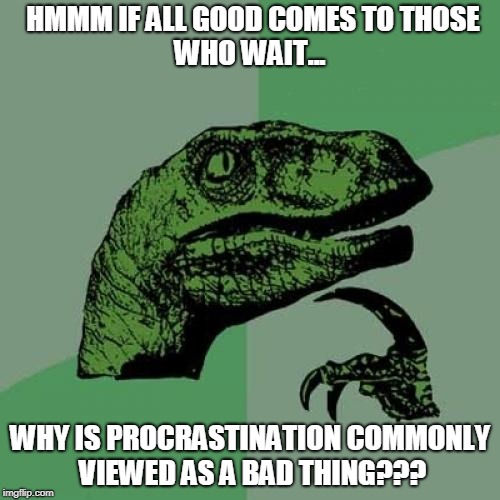 Philosoraptor | HMMM IF ALL GOOD COMES TO THOSE    
          WHO WAIT... WHY IS PROCRASTINATION COMMONLY VIEWED AS A BAD THING??? | image tagged in memes,philosoraptor | made w/ Imgflip meme maker