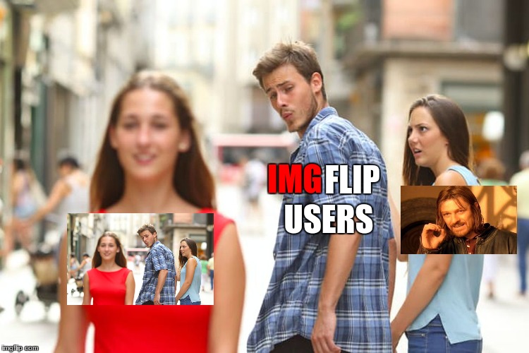 I know everyone has done this, but I decided to do this for the heck of it | FLIP; IMG; USERS | image tagged in memes,distracted boyfriend,one does not simply,imgflip,imgflip users,imgflip humor | made w/ Imgflip meme maker