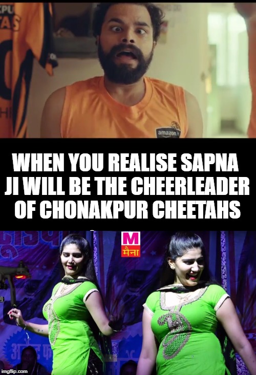 WHEN YOU REALISE SAPNA JI WILL BE THE CHEERLEADER OF CHONAKPUR CHEETAHS | image tagged in india | made w/ Imgflip meme maker