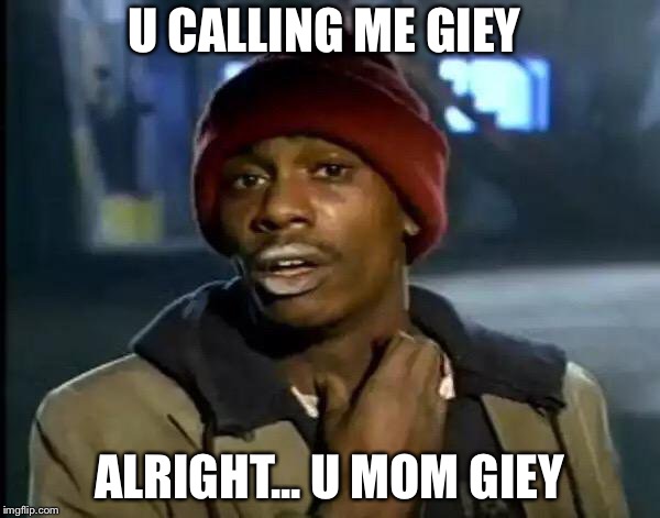 Y'all Got Any More Of That Meme | U CALLING ME GIEY; ALRIGHT... U MOM GIEY | image tagged in memes,y'all got any more of that | made w/ Imgflip meme maker