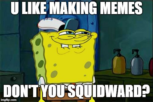 Don't You Squidward Meme | U LIKE MAKING MEMES; DON'T YOU SQUIDWARD? | image tagged in memes,dont you squidward | made w/ Imgflip meme maker