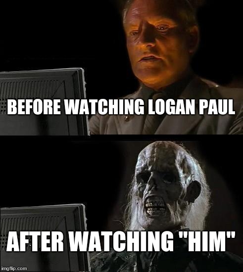 I'll just watch logan paul  | BEFORE WATCHING LOGAN PAUL; AFTER WATCHING "HIM" | image tagged in memes,ill just wait here,funny,logan paul | made w/ Imgflip meme maker