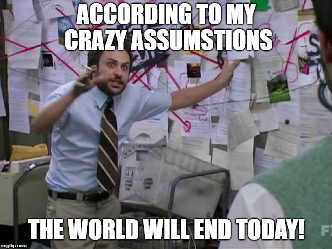 Charlie Conspiracy (Always Sunny in Philidelphia) | ACCORDING TO MY CRAZY ASSUMSTIONS; THE WORLD WILL END TODAY! | image tagged in charlie conspiracy always sunny in philidelphia | made w/ Imgflip meme maker