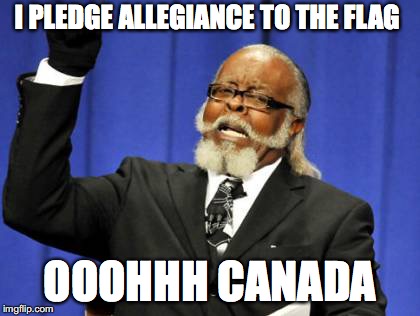 Too Damn High Meme | I PLEDGE ALLEGIANCE TO THE FLAG; OOOHHH CANADA | image tagged in memes,too damn high | made w/ Imgflip meme maker