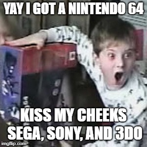 Nintendo | YAY I GOT A NINTENDO 64; KISS MY CHEEKS SEGA, SONY, AND 3DO | image tagged in nintendo | made w/ Imgflip meme maker